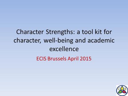 Character Strengths: a tool kit for character, well-being and academic excellence ECIS Brussels April 2015.