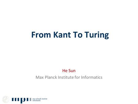 From Kant To Turing He Sun Max Planck Institute for Informatics.
