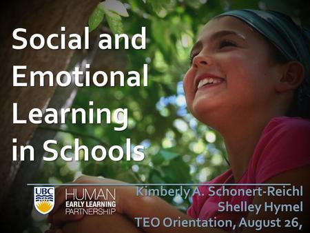 Social and Emotional Learning in Schools Kimberly A. Schonert-Reichl Shelley Hymel TEO Orientation, August 26, 2014.