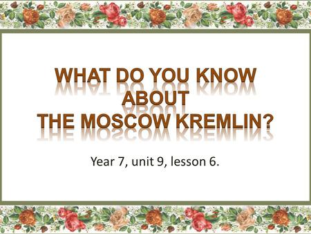 Year 7, unit 9, lesson 6.. https://www.youtube.com/watch?v=RaT5jHarcG0 https://www.youtube.com/watch?v=RaT5jHarcG0 Kremlin, Red Square, Moscow.