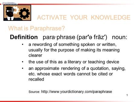 ACTIVATE YOUR KNOWLEDGE What is Paraphrase? Definition para·phrase (par′ə frāz′) noun: a rewording of something spoken or written, usually for the purpose.