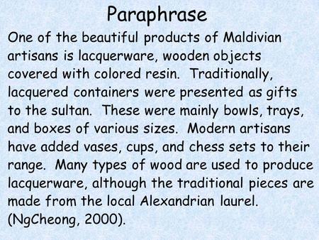 Paraphrase One of the beautiful products of Maldivian artisans is lacquerware, wooden objects covered with colored resin. Traditionally, lacquered containers.