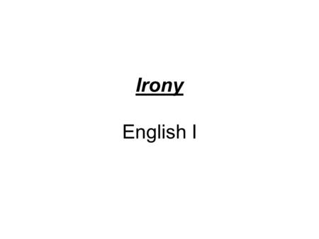 Irony English I. Irony Irony- 3 Main Types of Irony – Situational- –D–Dramatic- –V–Verbal- A contrast between appearance and reality. a contrast between.