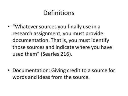 Definitions “Whatever sources you finally use in a research assignment, you must provide documentation. That is, you must identify those sources and indicate.