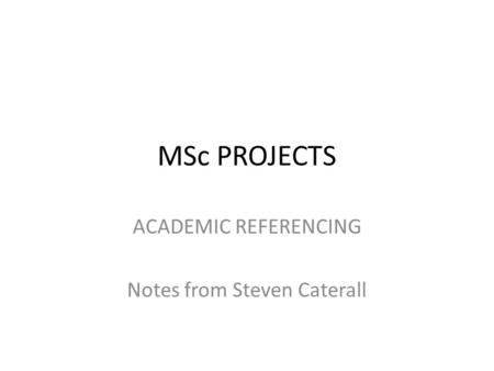 MSc PROJECTS ACADEMIC REFERENCING Notes from Steven Caterall.