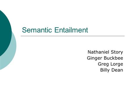 Semantic Entailment Nathaniel Story Ginger Buckbee Greg Lorge Billy Dean.