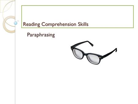 Reading Comprehension Skills Paraphrasing. Paraphrasing means putting information into your own words You can paraphrase: ◦ A single word ◦ A phrase or.