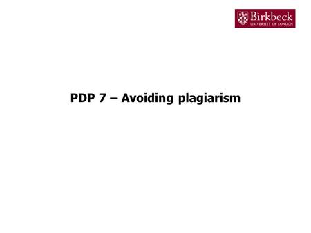 PDP 7 – Avoiding plagiarism. Plagiarism Plagiarism is the act of copying somebody else's work and presenting it as your own Examples of plagiarism are: