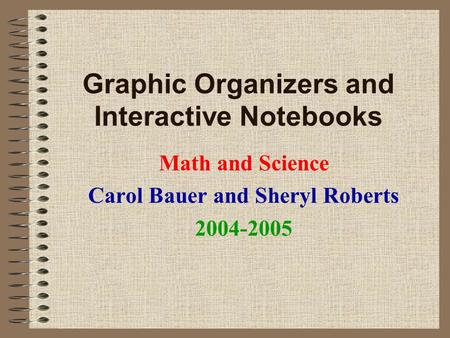 Graphic Organizers and Interactive Notebooks Math and Science Carol Bauer and Sheryl Roberts 2004-2005.
