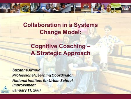 Collaboration in a Systems Change Model: Cognitive Coaching – A Strategic Approach Suzanne Arnold Professional Learning Coordinator National Institute.