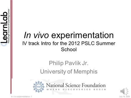 July 14, 2009In vivo experimentation: 1 In vivo experimentation IV track Intro for the 2012 PSLC Summer School Philip Pavlik Jr. University of Memphis.