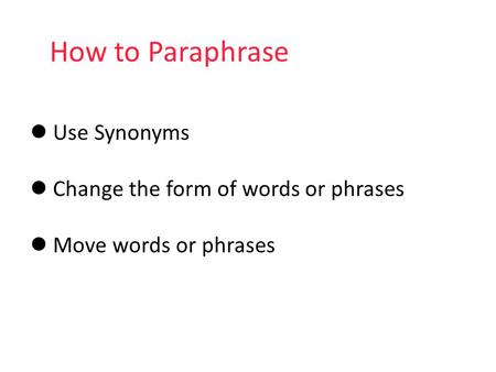 How to Paraphrase Use Synonyms Change the form of words or phrases Move words or phrases.