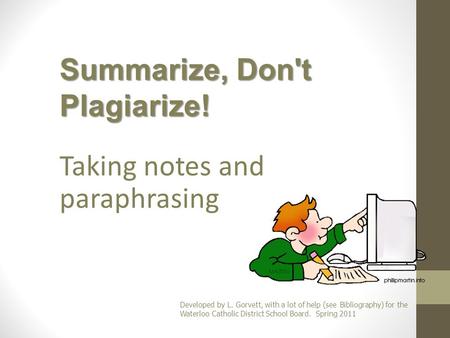 Taking notes and paraphrasing Developed by L. Gorvett, with a lot of help (see Bibliography) for the Waterloo Catholic District School Board. Spring 2011.