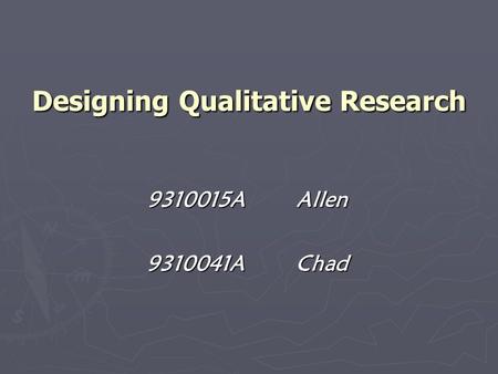Designing Qualitative Research 9310015AAllen 9310041AChad.