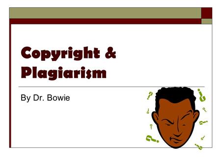 Copyright & Plagiarism By Dr. Bowie. What is Copyright?  Literally right to copy  Benefits the authors/owners Gives them the rights to control their.