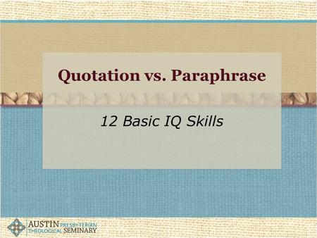 Quotation vs. Paraphrase 12 Basic IQ Skills. IQ: FRAU Find Retrieve Analyze Use This presentation is about the USE of information in your academic work.
