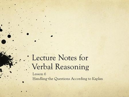 Lecture Notes for Verbal Reasoning Lesson 6 Handling the Questions According to Kaplan.