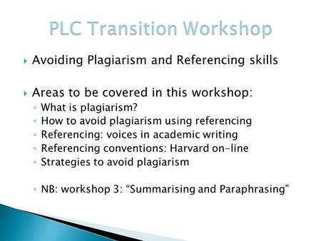  Avoiding Plagiarism and Referencing skills  Areas to be covered in this workshop: ◦ What is plagiarism? ◦ How to avoid plagiarism using referencing.
