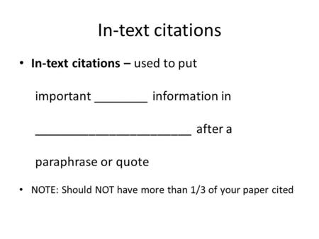 In-text citations In-text citations – used to put important ________ information in _______________________ after a paraphrase or quote NOTE: Should NOT.