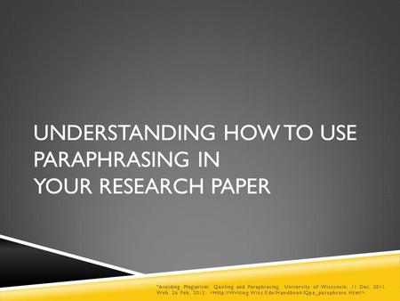 UNDERSTANDING HOW TO USE PARAPHRASING IN YOUR RESEARCH PAPER Avoiding Plagiarism: Quoting and Paraphrasing. University of Wisconsin, 11 Dec. 2011. Web.
