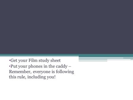 Get your Film study sheet Put your phones in the caddy – Remember, everyone is following this rule, including you!