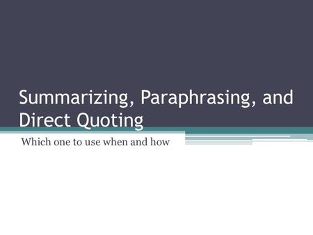 Summarizing, Paraphrasing, and Direct Quoting Which one to use when and how.