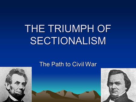 THE TRIUMPH OF SECTIONALISM The Path to Civil War.