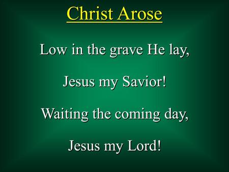 Christ Arose Low in the grave He lay, Jesus my Savior! Waiting the coming day, Jesus my Lord! Low in the grave He lay, Jesus my Savior! Waiting the coming.