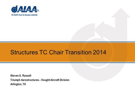 Structures TC Chair Transition 2014 Steven G. Russell Triumph Aerostructures – Vought Aircraft Division Arlington, TX.