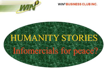 WIN 3 BUSINESS CLUB INC. HUMANITY STORIES Infomercials for peace? HUMANITY STORIES Infomercials for peace?