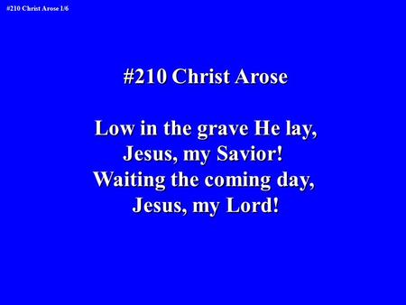 #210 Christ Arose Low in the grave He lay, Jesus, my Savior! Waiting the coming day, Jesus, my Lord! #210 Christ Arose Low in the grave He lay, Jesus,