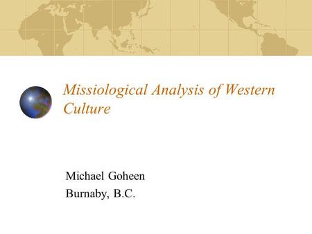 Missiological Analysis of Western Culture Michael Goheen Burnaby, B.C.