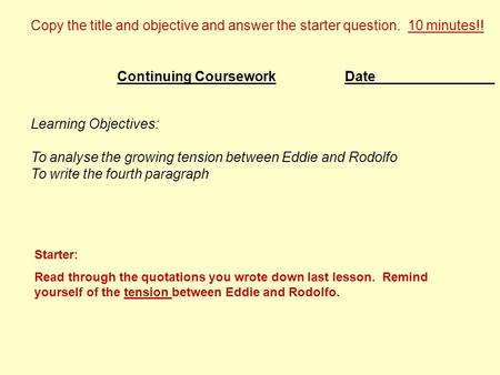 Date Learning Objectives: To analyse the growing tension between Eddie and Rodolfo To write the fourth paragraph Continuing Coursework Copy the title and.