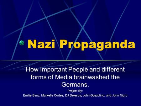 Nazi Propaganda How Important People and different forms of Media brainwashed the Germans. Project By: Emilie Banz, Marxelle Cortez, DJ Dejesus, John Gozzolino,