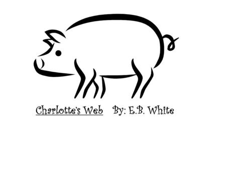 Charlotte’s Web By: E.B. White. Chapter One: Before Breakfast Fern convinced her dad not to kill the runt pig and he gave it to her to take care of. She.