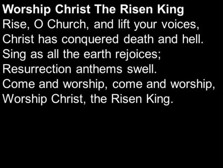 Worship Christ The Risen King Rise, O Church, and lift your voices, Christ has conquered death and hell. Sing as all the earth rejoices; Resurrection anthems.