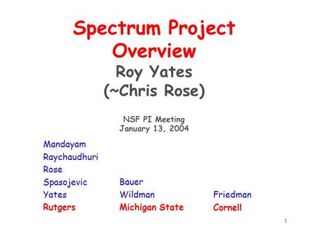 1 Spectrum Project Overview Roy Yates (~Chris Rose) NSF PI Meeting January 13, 2004 Mandayam Raychaudhuri Rose Spasojevic Yates Rutgers Bauer Wildman Michigan.