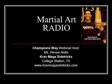 Martial Art RADIO Champions Way Webinar Host: Ms. Renee Nolte Krav Maga Sidekicks College Station, TX www.kravmagasidekicks.com.