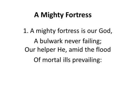 A Mighty Fortress 1. A mighty fortress is our God, A bulwark never failing; Our helper He, amid the flood Of mortal ills prevailing: