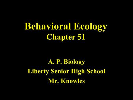 Behavioral Ecology Chapter 51 A. P. Biology Liberty Senior High School Mr. Knowles.