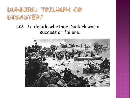 LO: To decide whether Dunkirk was a success or failure.