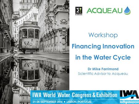 23/09/2014 Workshop Financing Innovation in the Water Cycle Dr Mike Farrimond Scientific Advisor to Acqueau.