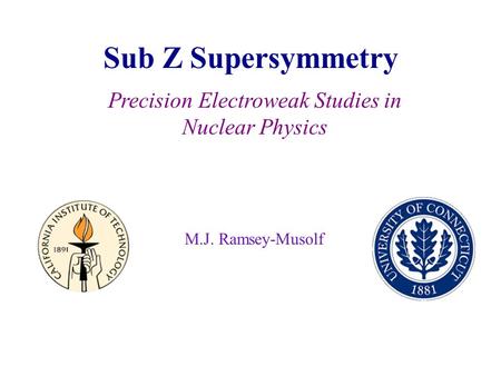 Sub Z Supersymmetry M.J. Ramsey-Musolf Precision Electroweak Studies in Nuclear Physics.