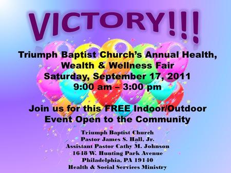 Triumph Baptist Church’s Annual Health, Wealth & Wellness Fair Saturday, September 17, 2011 9:00 am – 3:00 pm Join us for this FREE Indoor/Outdoor Event.