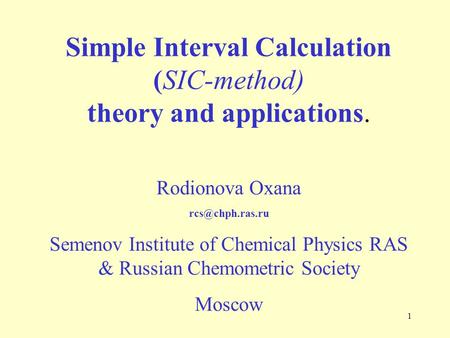 1 Simple Interval Calculation (SIC-method) theory and applications. Rodionova Oxana Semenov Institute of Chemical Physics RAS & Russian.