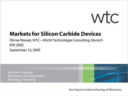 Markets for Silicon Carbide Devices Olivier Nowak, WTC – Wicht Technologie Consulting, Munich EPE 2005 September 12, 2005.