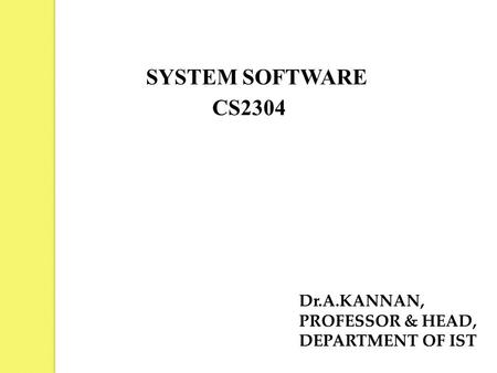 SYSTEM SOFTWARE Dr.A.KANNAN, PROFESSOR & HEAD, DEPARTMENT OF IST CS2304.