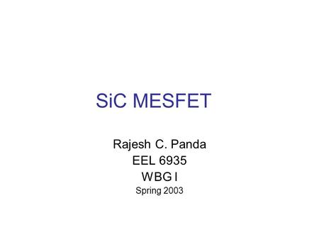 SiC MESFET Rajesh C. Panda EEL 6935 WBG I Spring 2003.