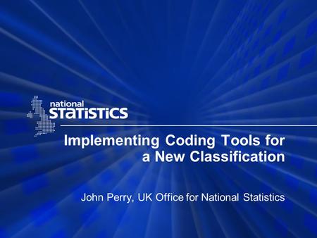 Implementing Coding Tools for a New Classification John Perry, UK Office for National Statistics.