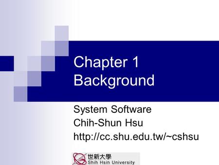 Chapter 1 Background System Software Chih-Shun Hsu